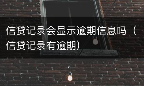 信贷记录会显示逾期信息吗（信贷记录有逾期）