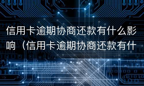 信用卡逾期协商还款有什么影响（信用卡逾期协商还款有什么影响没）