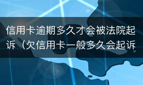 信用卡逾期多久才会被法院起诉（欠信用卡一般多久会起诉到法院）