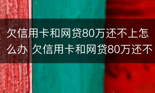 欠信用卡和网贷80万还不上怎么办 欠信用卡和网贷80万还不上怎么办呀