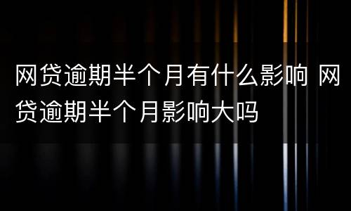 网贷逾期半个月有什么影响 网贷逾期半个月影响大吗