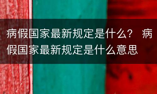 病假国家最新规定是什么？ 病假国家最新规定是什么意思