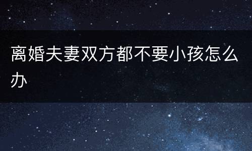 离婚夫妻双方都不要小孩怎么办