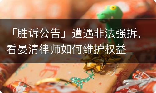 「胜诉公告」遭遇非法强拆，看晏清律师如何维护权益