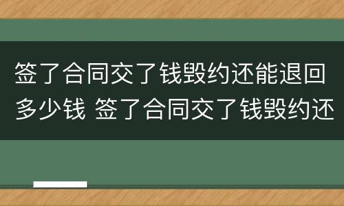 签了合同交了钱毁约还能退回多少钱 签了合同交了钱毁约还能退回多少钱呢