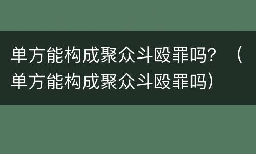 单方能构成聚众斗殴罪吗？（单方能构成聚众斗殴罪吗）