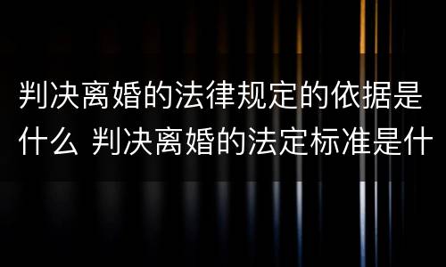判决离婚的法律规定的依据是什么 判决离婚的法定标准是什么