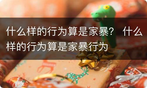 什么样的行为算是家暴？ 什么样的行为算是家暴行为