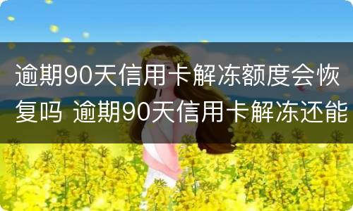逾期90天信用卡解冻额度会恢复吗 逾期90天信用卡解冻还能用吗