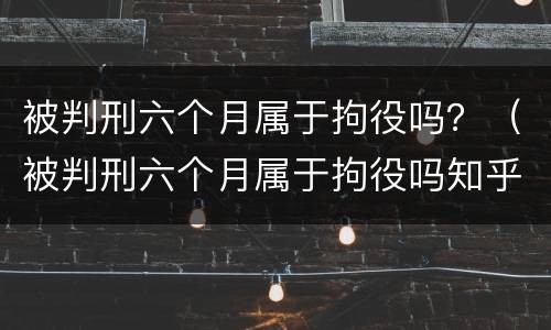 被判刑六个月属于拘役吗？（被判刑六个月属于拘役吗知乎）
