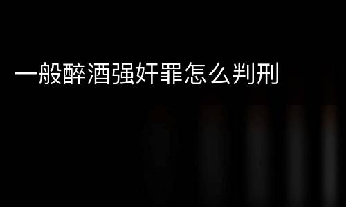 一般醉酒强奸罪怎么判刑