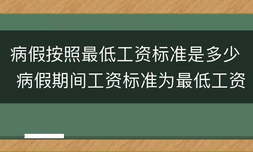 病假按照最低工资标准是多少 病假期间工资标准为最低工资标准的多少