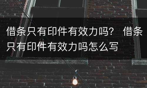借条只有印件有效力吗？ 借条只有印件有效力吗怎么写