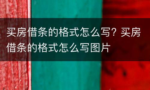 买房借条的格式怎么写? 买房借条的格式怎么写图片