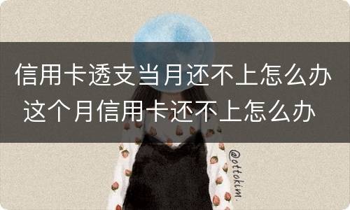 信用卡透支当月还不上怎么办 这个月信用卡还不上怎么办