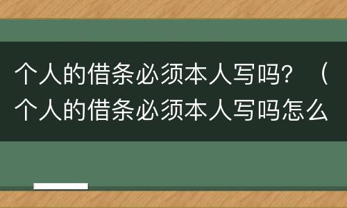 个人的借条必须本人写吗？（个人的借条必须本人写吗怎么写）