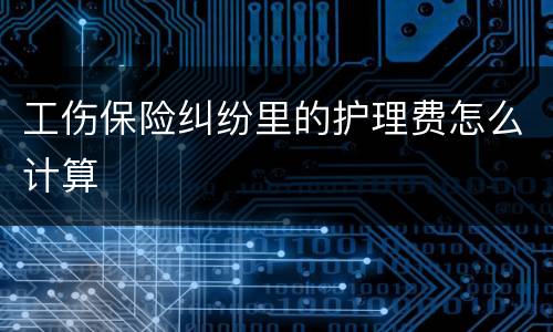工伤保险纠纷里的护理费怎么计算
