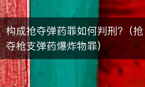 构成抢夺弹药罪如何判刑?（抢夺枪支弹药爆炸物罪）
