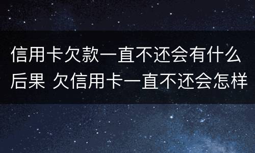 信用卡欠款一直不还会有什么后果 欠信用卡一直不还会怎样
