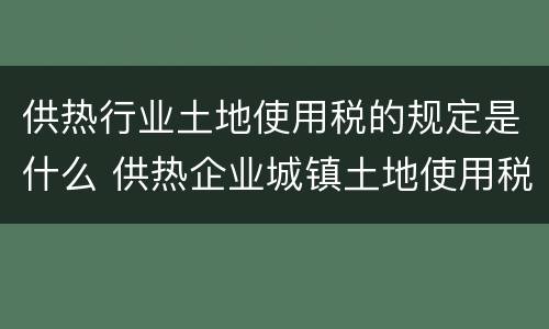 供热行业土地使用税的规定是什么 供热企业城镇土地使用税