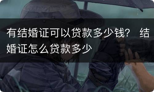 有结婚证可以贷款多少钱？ 结婚证怎么贷款多少
