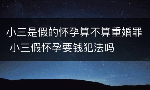 小三是假的怀孕算不算重婚罪 小三假怀孕要钱犯法吗
