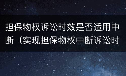 担保物权诉讼时效是否适用中断（实现担保物权中断诉讼时效）