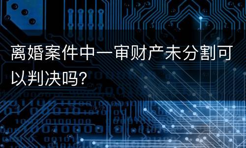 离婚案件中一审财产未分割可以判决吗？