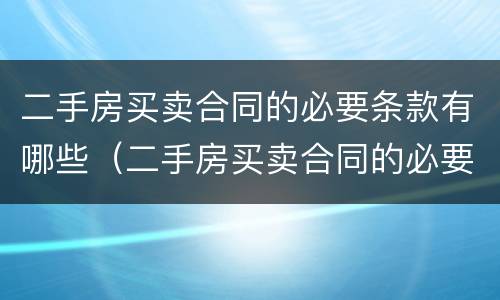 二手房买卖合同的必要条款有哪些（二手房买卖合同的必要条款有哪些要求）