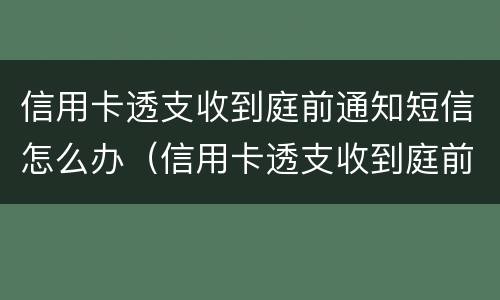 信用卡透支收到庭前通知短信怎么办（信用卡透支收到庭前通知短信怎么办理）