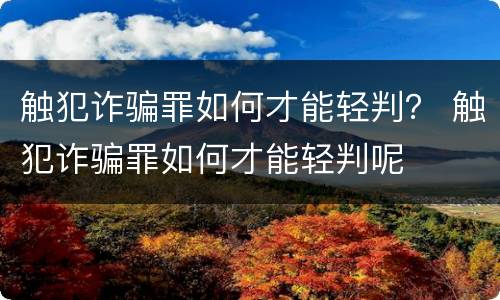 触犯诈骗罪如何才能轻判？ 触犯诈骗罪如何才能轻判呢