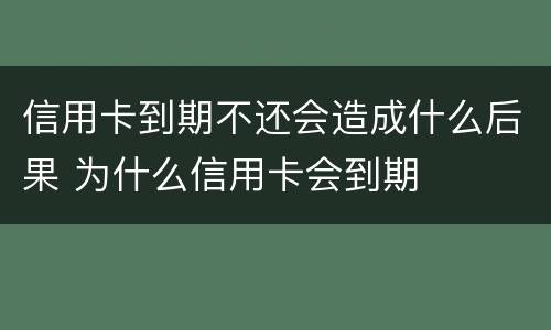 信用卡到期不还会造成什么后果 为什么信用卡会到期