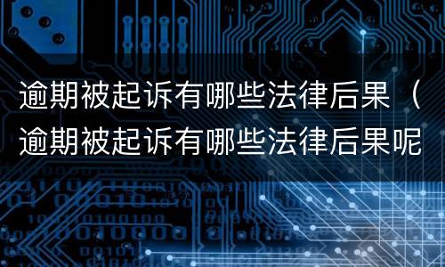 逾期被起诉有哪些法律后果（逾期被起诉有哪些法律后果呢）