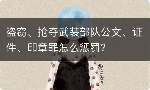盗窃、抢夺武装部队公文、证件、印章罪怎么惩罚？