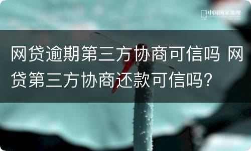 网贷逾期第三方协商可信吗 网贷第三方协商还款可信吗?