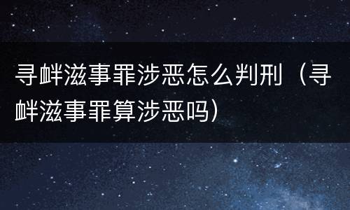 寻衅滋事罪涉恶怎么判刑（寻衅滋事罪算涉恶吗）