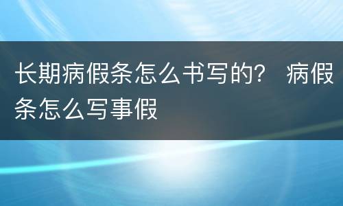 长期病假条怎么书写的？ 病假条怎么写事假