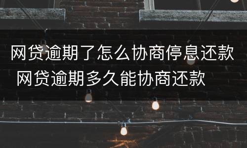 网贷逾期了怎么协商停息还款 网贷逾期多久能协商还款