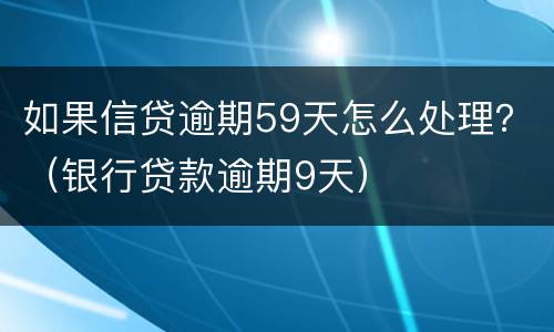 如果信贷逾期59天怎么处理？（银行贷款逾期9天）