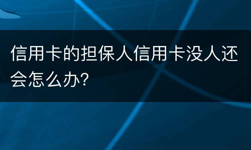 信用卡的担保人信用卡没人还会怎么办？