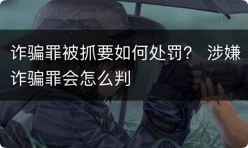 诈骗罪被抓要如何处罚？ 涉嫌诈骗罪会怎么判