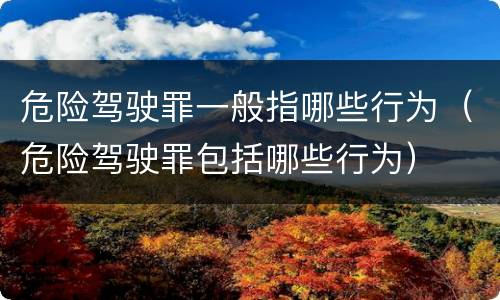 危险驾驶罪一般指哪些行为（危险驾驶罪包括哪些行为）