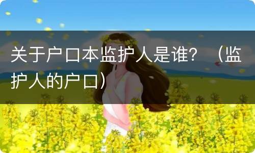 关于户口本监护人是谁？（监护人的户口）