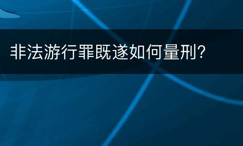 非法游行罪既遂如何量刑?