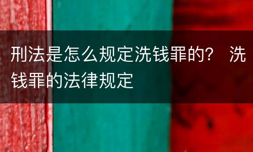 刑法是怎么规定洗钱罪的？ 洗钱罪的法律规定
