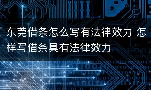 东莞借条怎么写有法律效力 怎样写借条具有法律效力