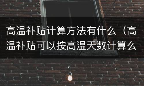 高温补贴计算方法有什么（高温补贴可以按高温天数计算么）