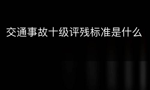 交通事故十级评残标准是什么