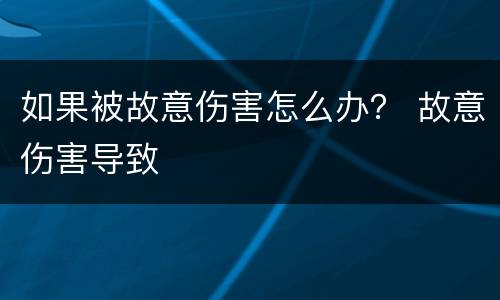 如果被故意伤害怎么办？ 故意伤害导致
