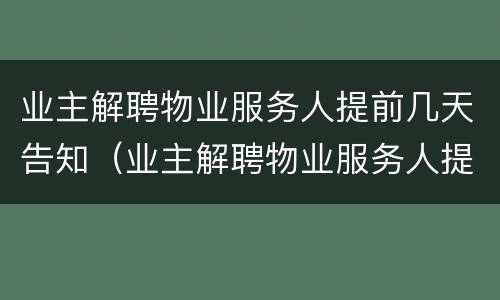 业主解聘物业服务人提前几天告知（业主解聘物业服务人提前多少天发出书面通知）